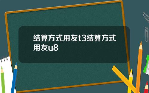 结算方式用友t3结算方式用友u8