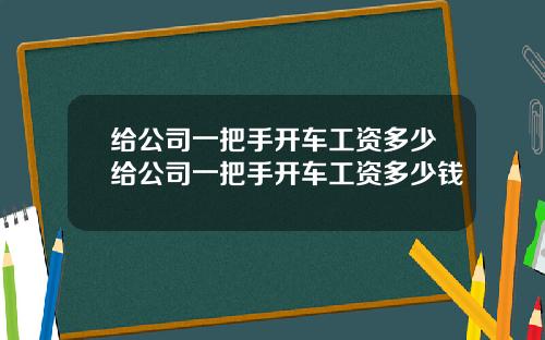 给公司一把手开车工资多少给公司一把手开车工资多少钱