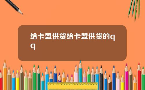 给卡盟供货给卡盟供货的qq