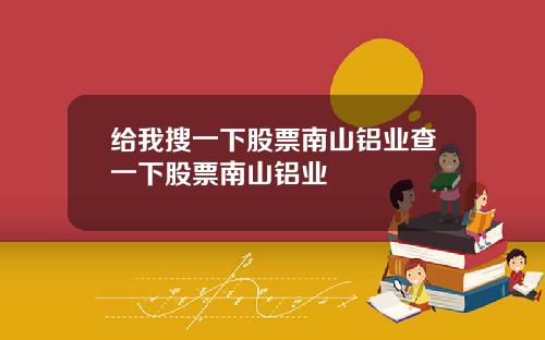 给我搜一下股票南山铝业查一下股票南山铝业