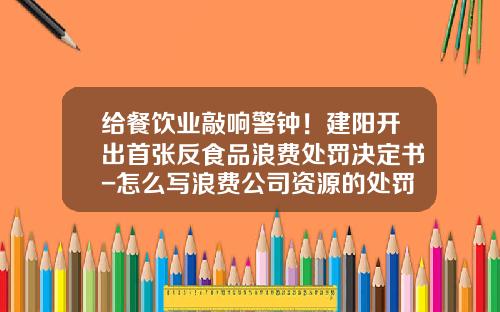 给餐饮业敲响警钟！建阳开出首张反食品浪费处罚决定书-怎么写浪费公司资源的处罚单