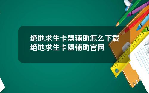 绝地求生卡盟辅助怎么下载绝地求生卡盟辅助官网