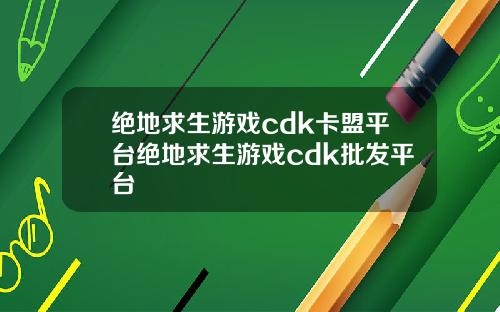绝地求生游戏cdk卡盟平台绝地求生游戏cdk批发平台