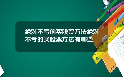 绝对不亏的买股票方法绝对不亏的买股票方法有哪些