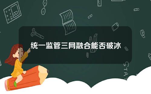统一监管三网融合能否破冰