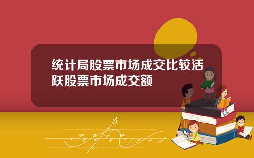 统计局股票市场成交比较活跃股票市场成交额