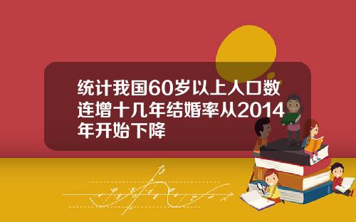 统计我国60岁以上人口数连增十几年结婚率从2014年开始下降