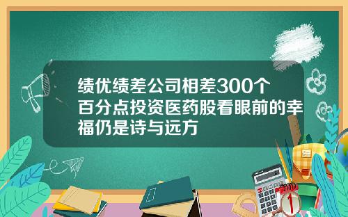 绩优绩差公司相差300个百分点投资医药股看眼前的幸福仍是诗与远方