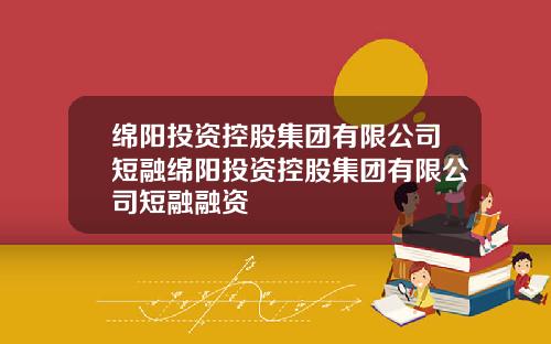 绵阳投资控股集团有限公司短融绵阳投资控股集团有限公司短融融资