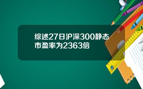 综述27日沪深300静态市盈率为2363倍