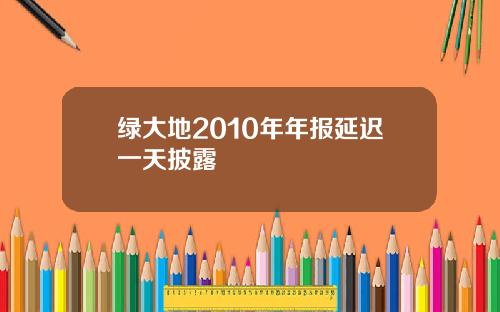 绿大地2010年年报延迟一天披露
