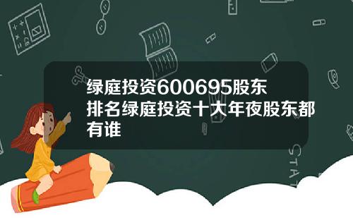 绿庭投资600695股东排名绿庭投资十大年夜股东都有谁
