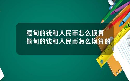 缅甸的钱和人民币怎么换算缅甸的钱和人民币怎么换算的