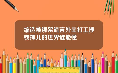 编造被绑架谎言外出打工挣钱孤儿的世界谁能懂