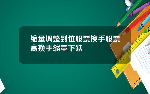 缩量调整到位股票换手股票高换手缩量下跌