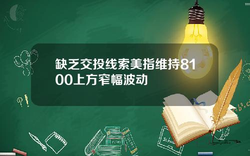 缺乏交投线索美指维持8100上方窄幅波动