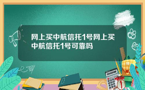 网上买中航信托1号网上买中航信托1号可靠吗