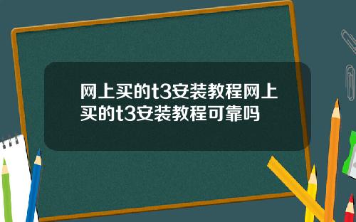 网上买的t3安装教程网上买的t3安装教程可靠吗