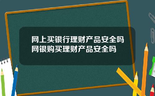 网上买银行理财产品安全吗网银购买理财产品安全吗