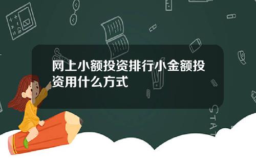 网上小额投资排行小金额投资用什么方式
