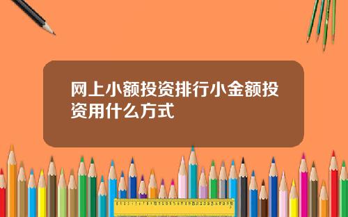 网上小额投资排行小金额投资用什么方式
