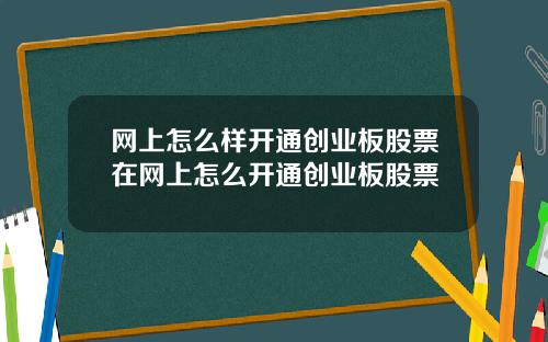 网上怎么样开通创业板股票在网上怎么开通创业板股票