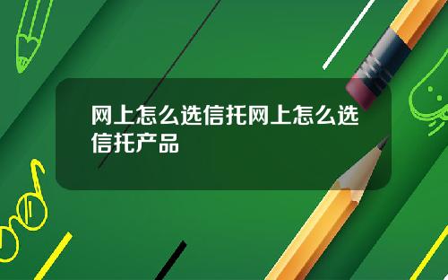 网上怎么选信托网上怎么选信托产品