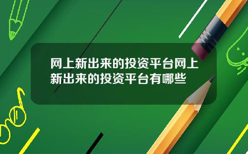 网上新出来的投资平台网上新出来的投资平台有哪些