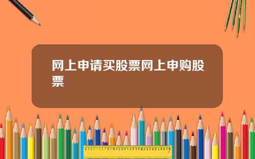 网上申请买股票网上申购股票