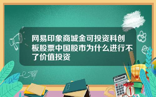网易印象商城金可投资科创板股票中国股市为什么进行不了价值投资