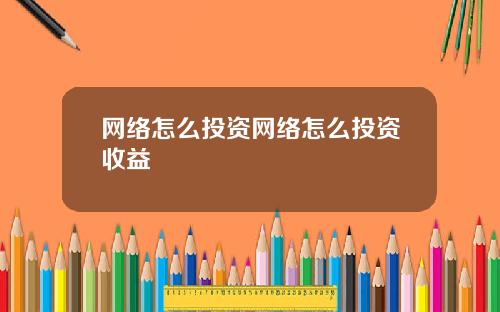 网络怎么投资网络怎么投资收益