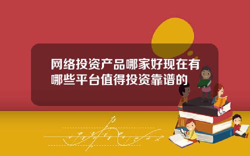 网络投资产品哪家好现在有哪些平台值得投资靠谱的