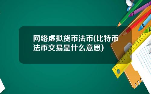 网络虚拟货币法币(比特币法币交易是什么意思)