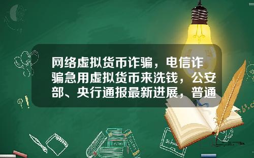 网络虚拟货币诈骗,电信诈骗急用虚拟货币来洗钱,公安部、央行通报最新进展,普通用户怎么防范?