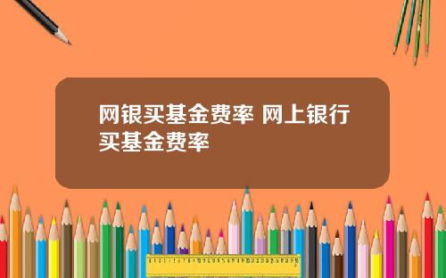 网银买基金费率 网上银行买基金费率