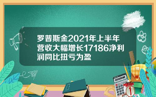 罗普斯金2021年上半年营收大幅增长17186净利润同比扭亏为盈