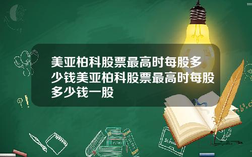 美亚柏科股票最高时每股多少钱美亚柏科股票最高时每股多少钱一股