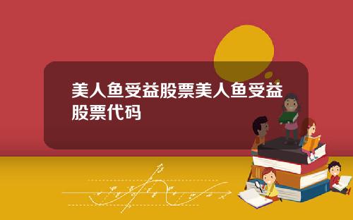 美人鱼受益股票美人鱼受益股票代码