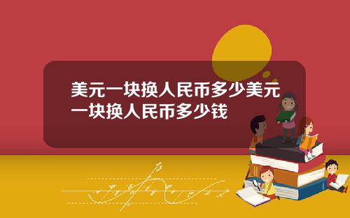 美元一块换人民币多少美元一块换人民币多少钱