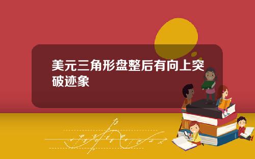美元三角形盘整后有向上突破迹象