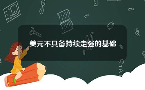 美元不具备持续走强的基础