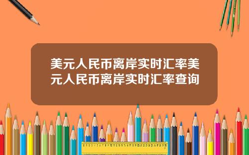 美元人民币离岸实时汇率美元人民币离岸实时汇率查询