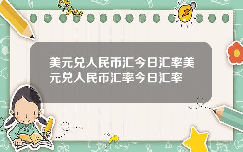 美元兑人民币汇今日汇率美元兑人民币汇率今日汇率