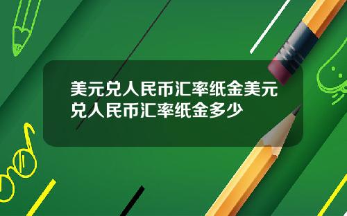 美元兑人民币汇率纸金美元兑人民币汇率纸金多少