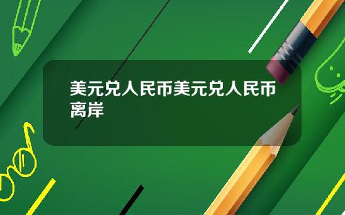 美元兑人民币美元兑人民币离岸