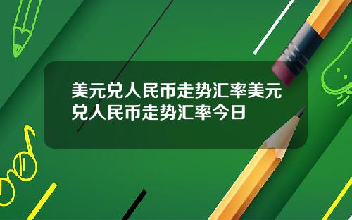 美元兑人民币走势汇率美元兑人民币走势汇率今日