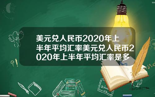 美元兑人民币2020年上半年平均汇率美元兑人民币2020年上半年平均汇率是多少