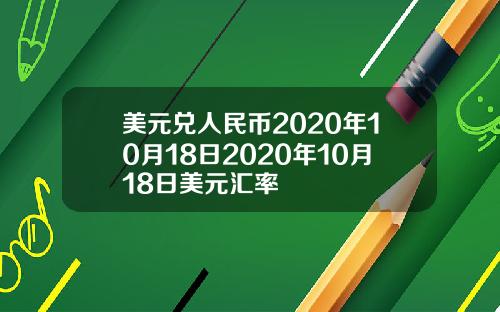 美元兑人民币2020年10月18日2020年10月18日美元汇率