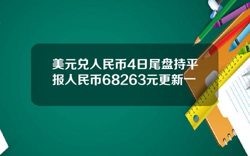美元兑人民币4日尾盘持平报人民币68263元更新一