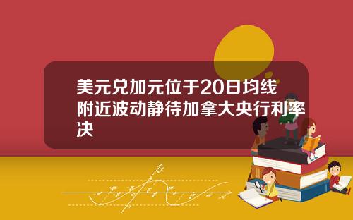 美元兑加元位于20日均线附近波动静待加拿大央行利率决